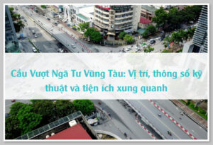 Cầu Vượt Ngã Tư Vũng Tàu: Vị trí, thông số kỹ thuật và tiện ích xung quanh 