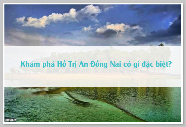 Khám phá Hồ Trị An Đồng Nai có gì đặc biệt?