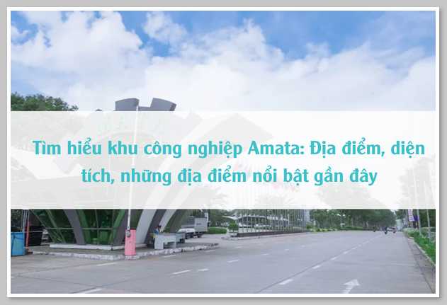 Tìm hiểu khu công nghiệp Amata: Địa điểm, diện tích, những địa điểm nổi bật gần đây