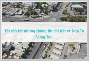 Tất tần tật những thông tin chi tiết về Ngã Tư Vũng Tàu